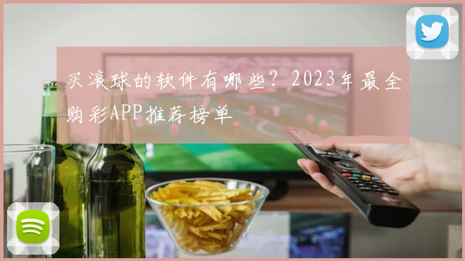 买滚球的软件有哪些？2023年最全购彩APP推荐榜单