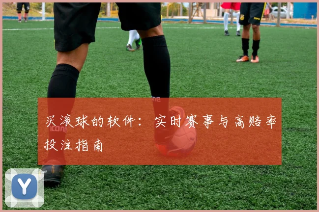 买滚球的软件：实时赛事与高赔率投注指南