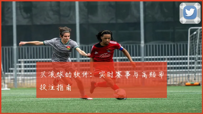 买滚球的软件：实时赛事与高赔率投注指南