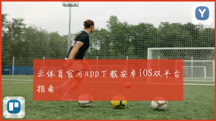 云体育官方app下载安卓iOS双平台指南
