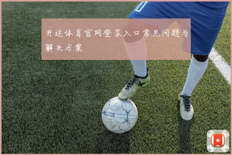 开运体育官网登录入口常见问题与解决方案