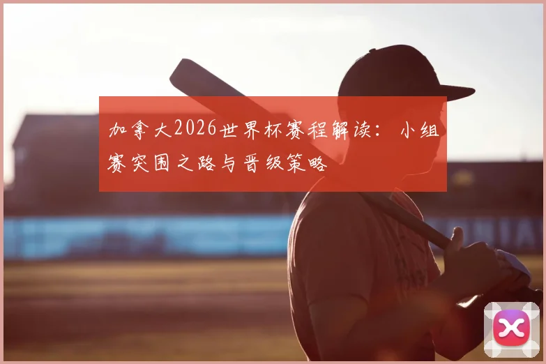 加拿大2026世界杯赛程解读：小组赛突围之路与晋级策略