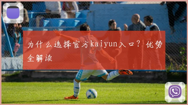 为什么选择官方kaiyun入口？优势全解读