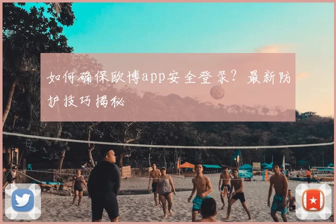 如何确保欧博app安全登录？最新防护技巧揭秘