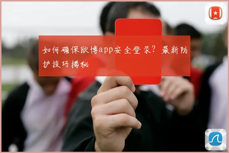 如何确保欧博app安全登录？最新防护技巧揭秘
