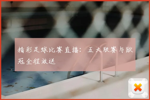 精彩足球比赛直播：五大联赛与欧冠全程放送