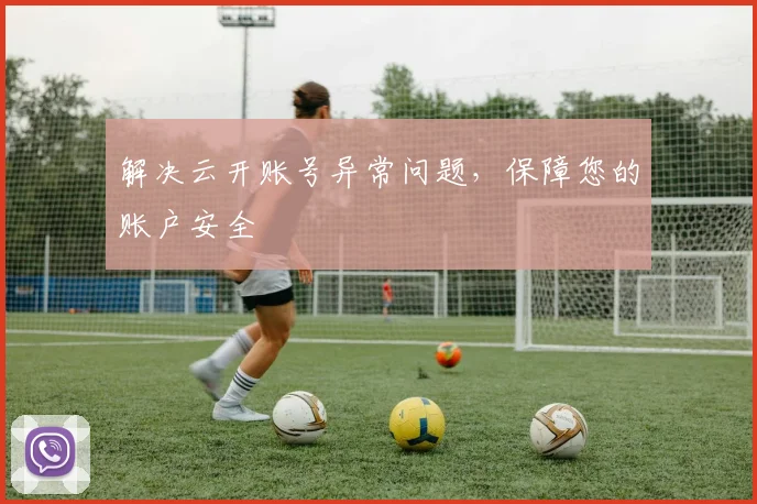 解决云开账号异常问题，保障您的账户安全