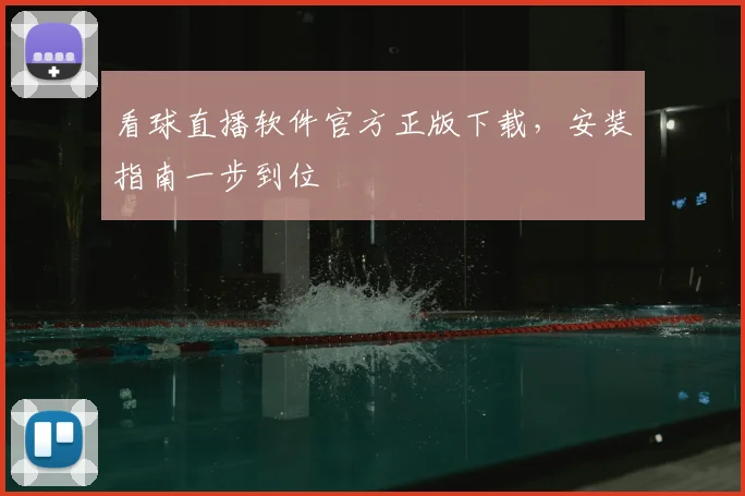 看球直播软件官方正版下载，安装指南一步到位