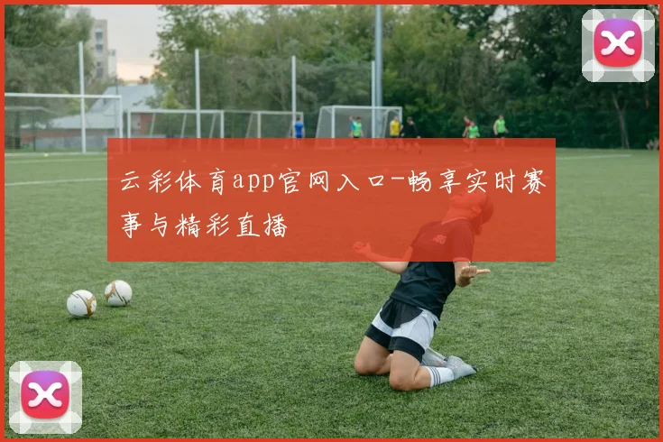 云彩体育app官网入口-畅享实时赛事与精彩直播