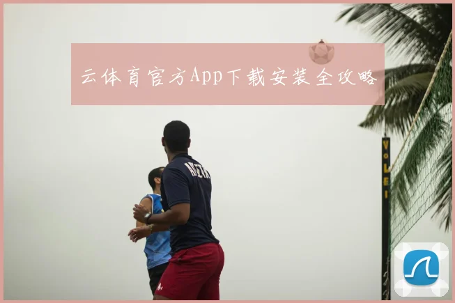 云体育官方App下载安装全攻略