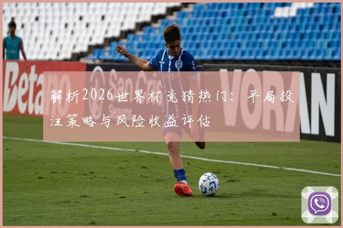 解析2026世界杯竞猜热门：平局投注策略与风险收益评估