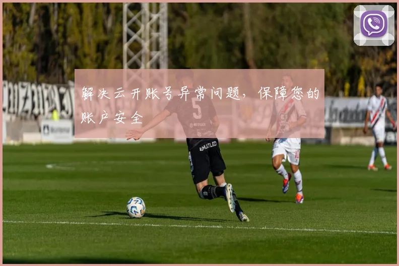 解决云开账号异常问题，保障您的账户安全