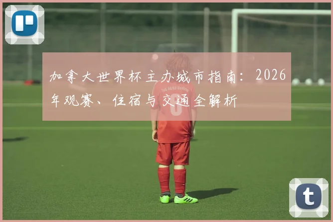加拿大世界杯主办城市指南：2026年观赛、住宿与交通全解析