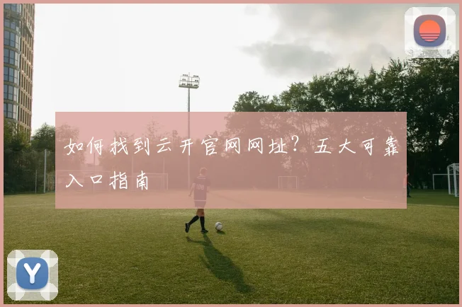 如何找到云开官网网址？五大可靠入口指南