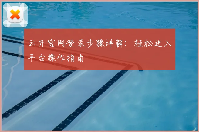 云开官网登录步骤详解：轻松进入平台操作指南