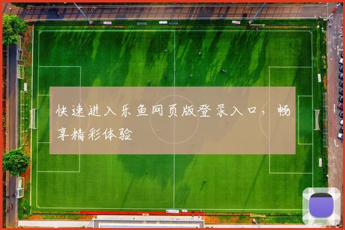 快速进入乐鱼网页版登录入口，畅享精彩体验
