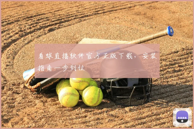看球直播软件官方正版下载，安装指南一步到位