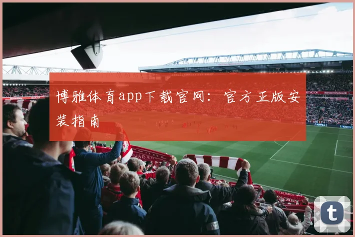 博雅体育app下载官网：官方正版安装指南