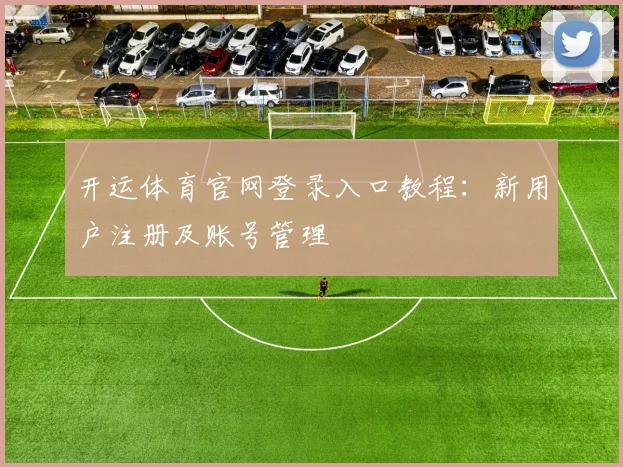 开运体育官网登录入口教程：新用户注册及账号管理