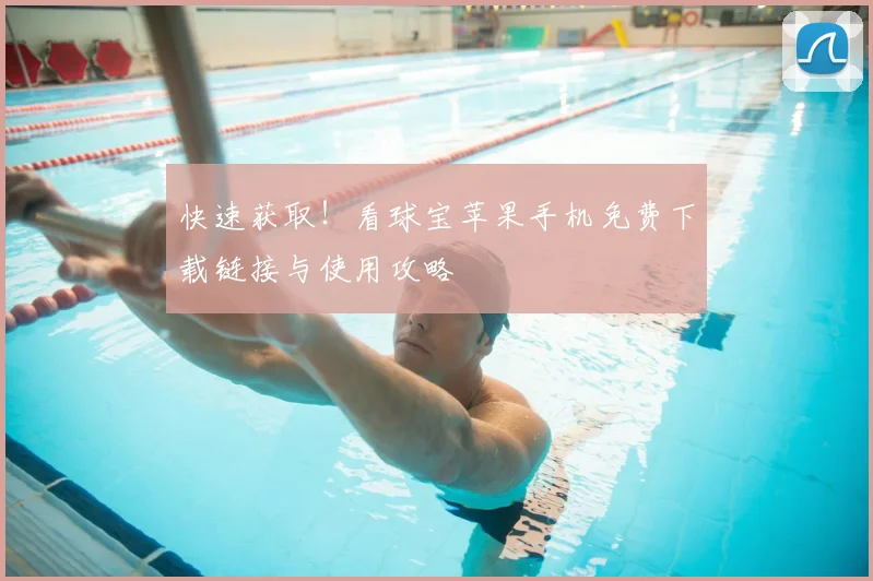 快速获取！看球宝苹果手机免费下载链接与使用攻略