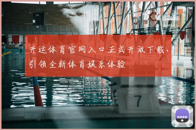 开运体育官网入口正式开放下载，引领全新体育娱乐体验