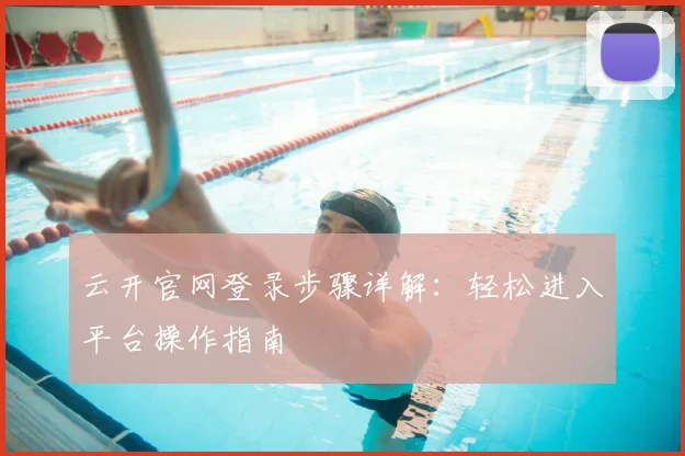 云开官网登录步骤详解：轻松进入平台操作指南