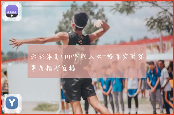 云彩体育app官网入口-畅享实时赛事与精彩直播