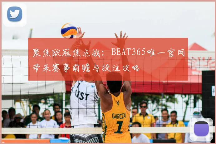 聚焦欧冠焦点战：BEAT365唯一官网带来赛事前瞻与投注攻略