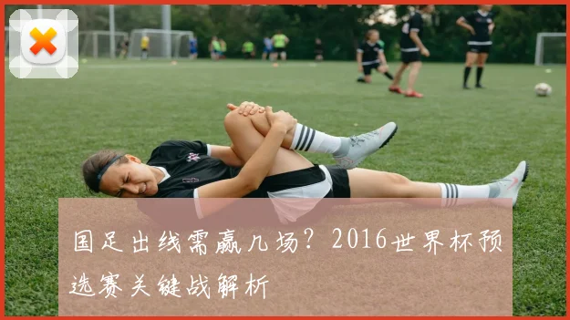 国足出线需赢几场？2016世界杯预选赛关键战解析