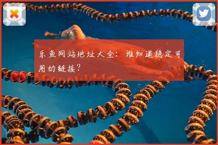 乐鱼网站地址大全：谁知道稳定可用的链接？