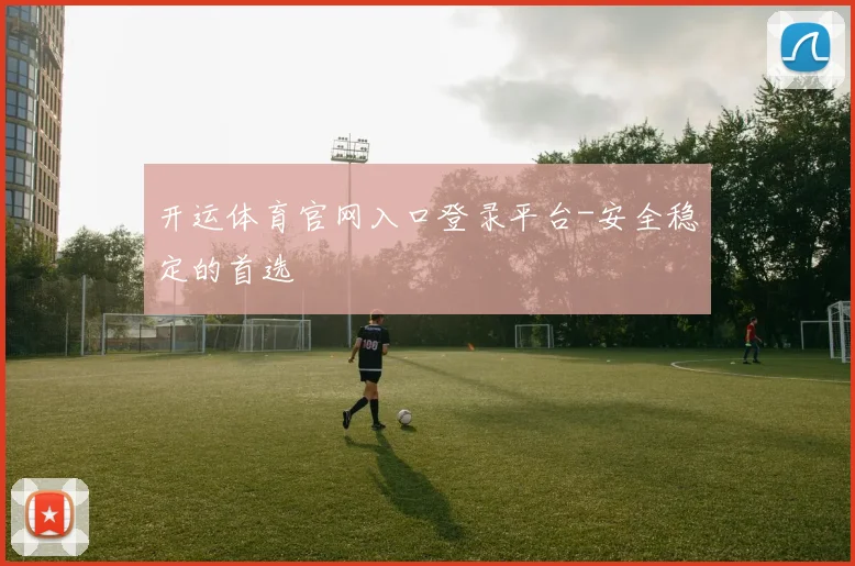 开运体育官网入口登录平台-安全稳定的首选